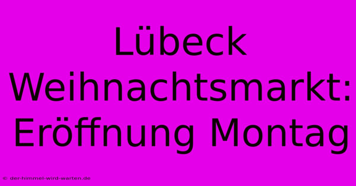 Lübeck Weihnachtsmarkt: Eröffnung Montag