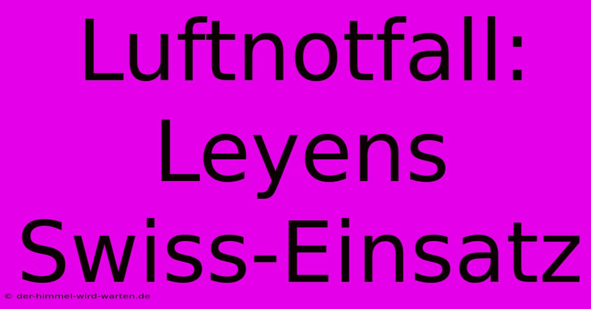 Luftnotfall: Leyens Swiss-Einsatz