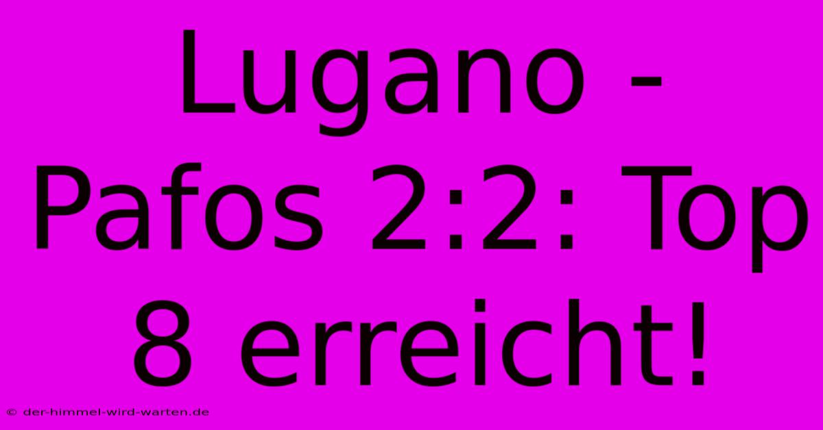 Lugano - Pafos 2:2: Top 8 Erreicht!