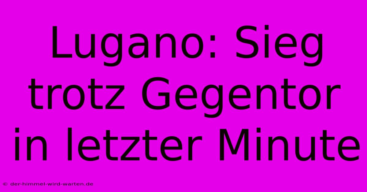 Lugano: Sieg Trotz Gegentor In Letzter Minute