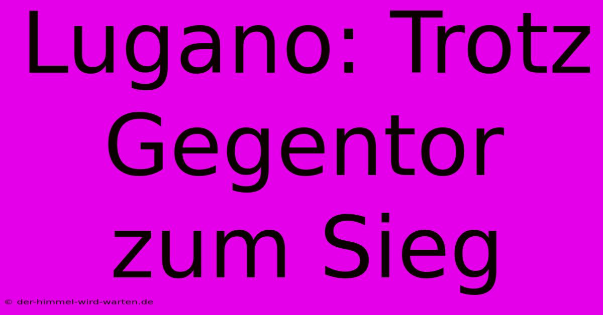 Lugano: Trotz Gegentor Zum Sieg