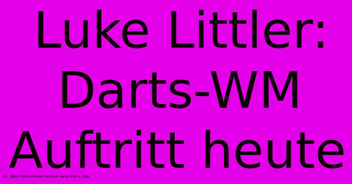 Luke Littler:  Darts-WM Auftritt Heute