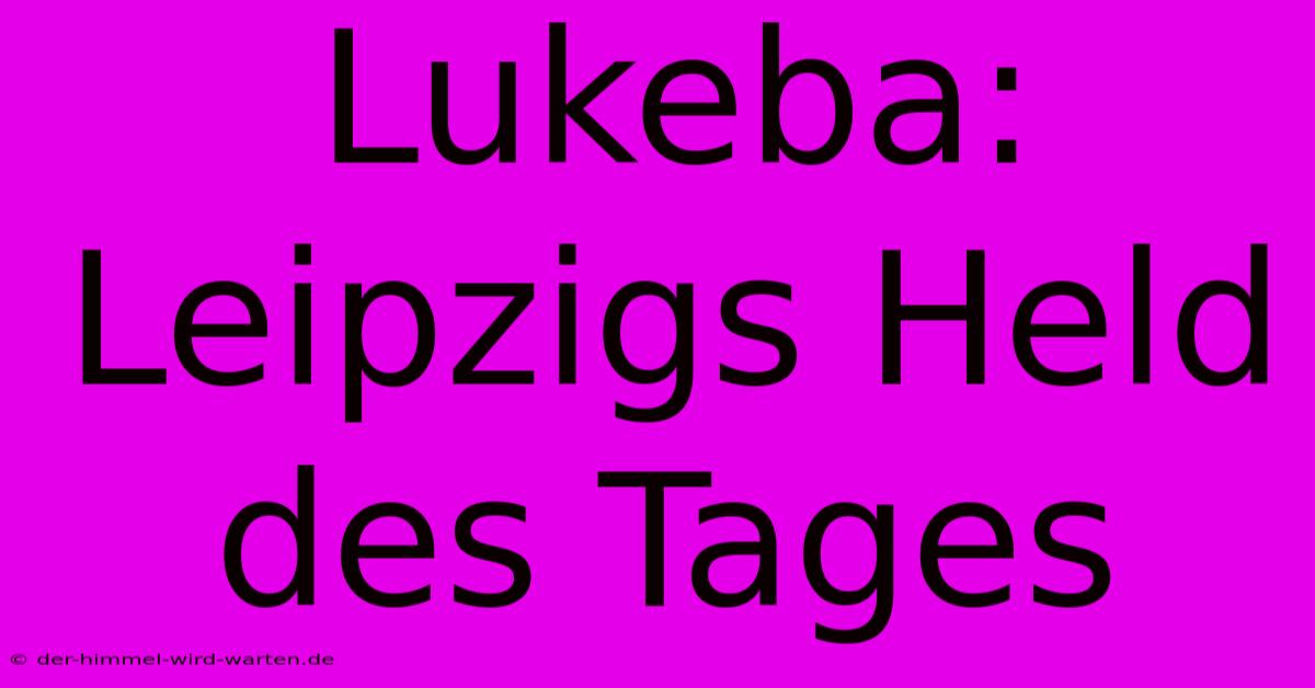 Lukeba: Leipzigs Held Des Tages