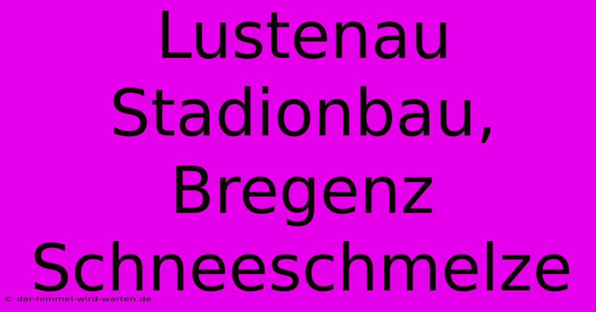 Lustenau Stadionbau, Bregenz Schneeschmelze