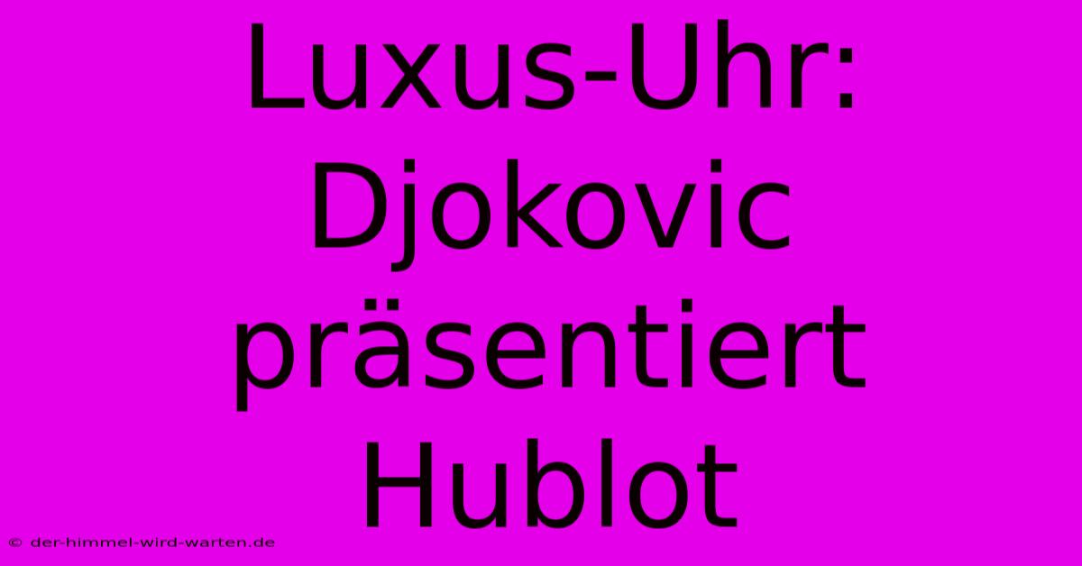 Luxus-Uhr: Djokovic Präsentiert Hublot