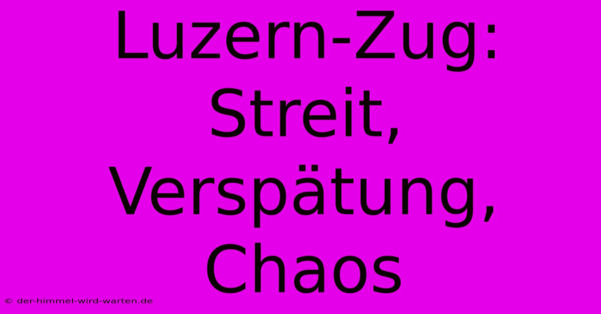 Luzern-Zug: Streit, Verspätung, Chaos