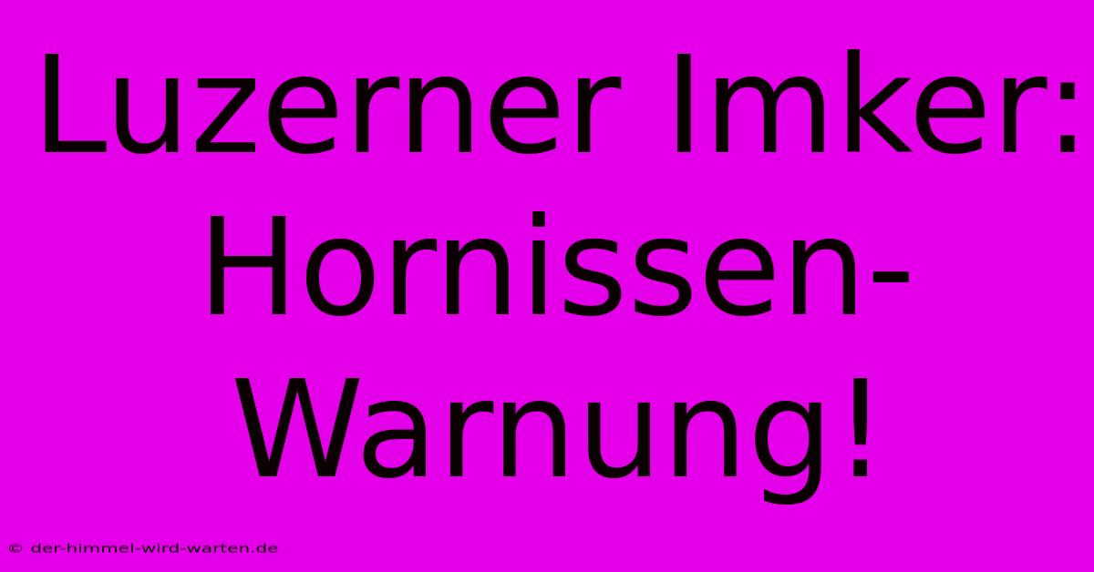 Luzerner Imker: Hornissen-Warnung!