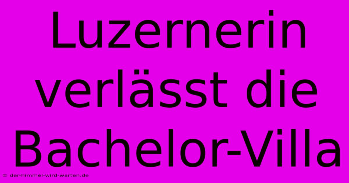 Luzernerin Verlässt Die Bachelor-Villa