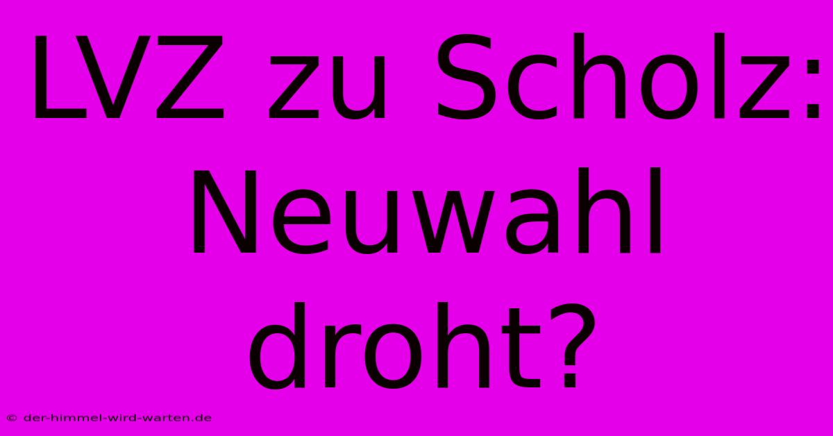 LVZ Zu Scholz: Neuwahl Droht?