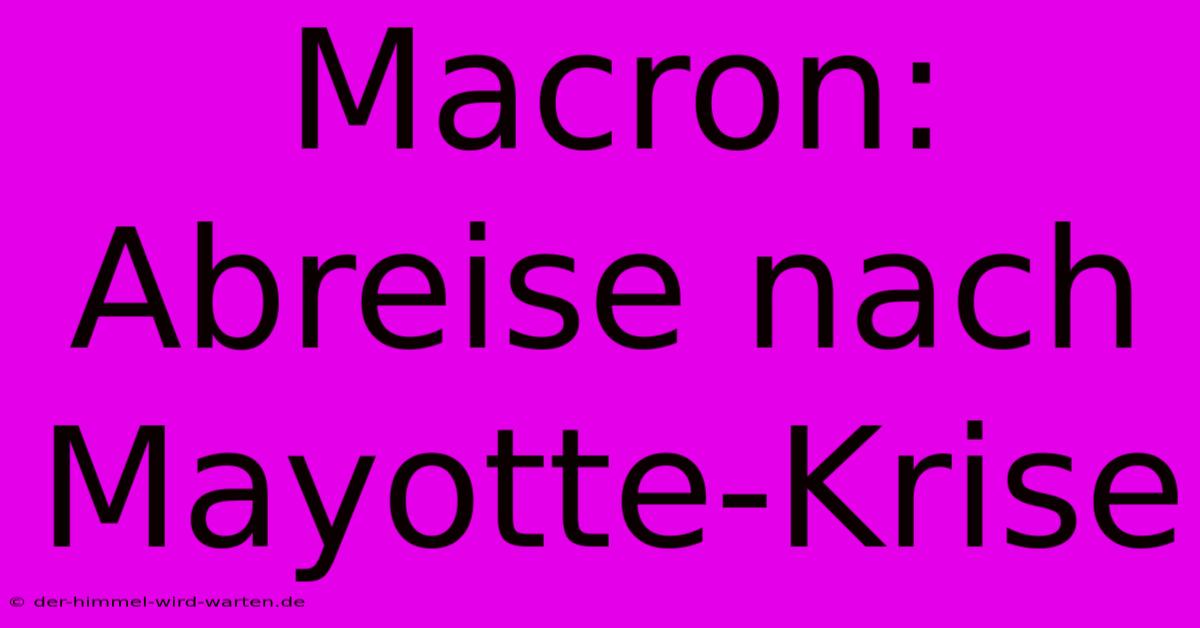 Macron: Abreise Nach Mayotte-Krise