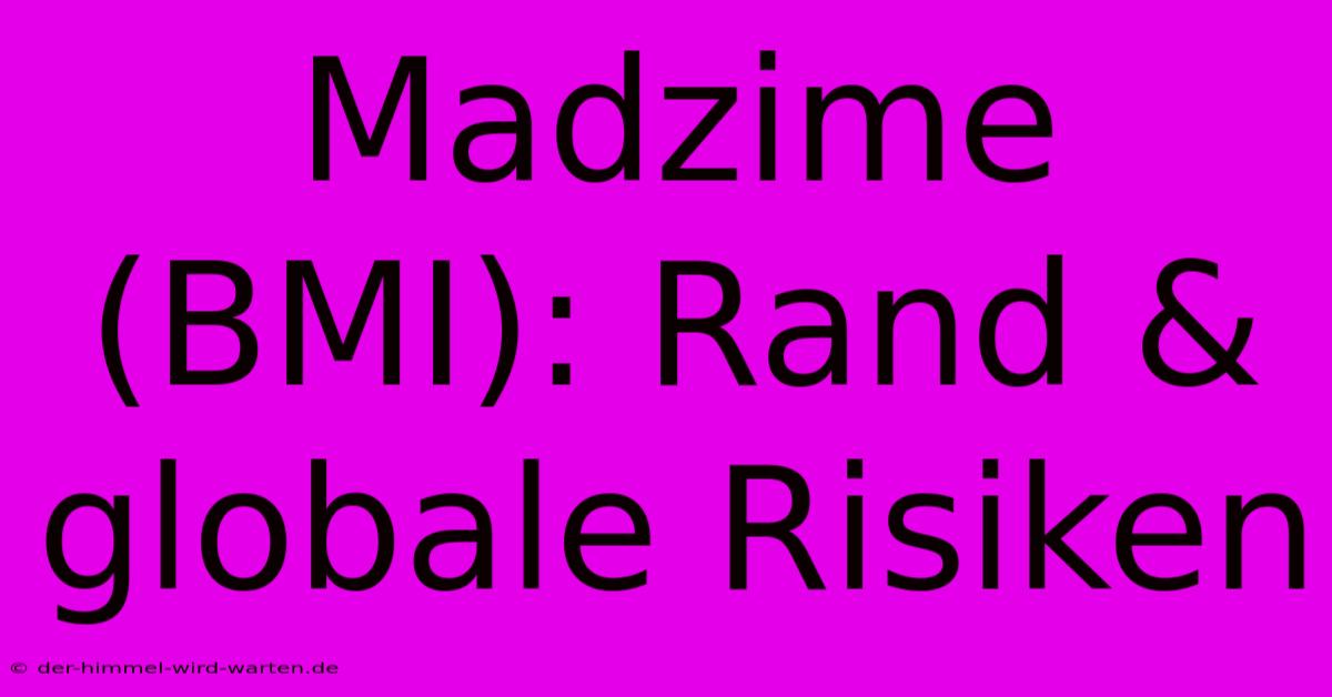 Madzime (BMI): Rand & Globale Risiken