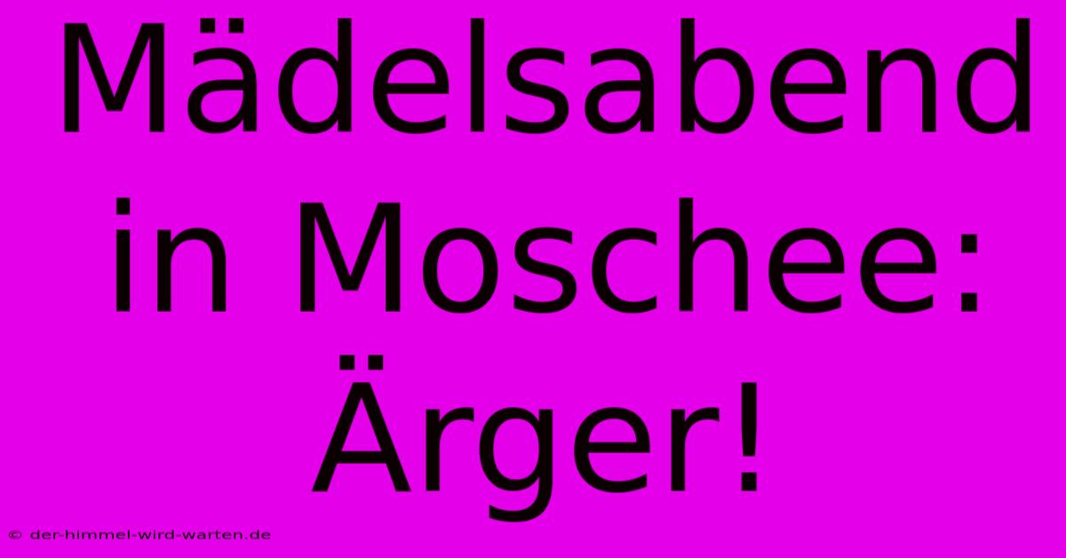 Mädelsabend In Moschee: Ärger!