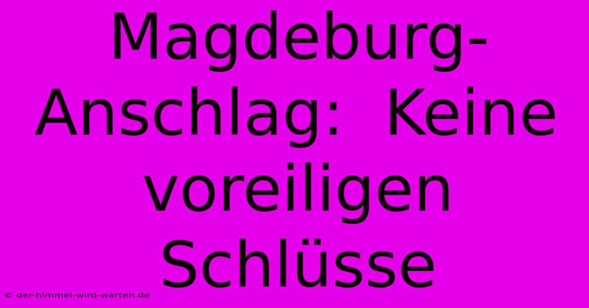 Magdeburg-Anschlag:  Keine Voreiligen Schlüsse