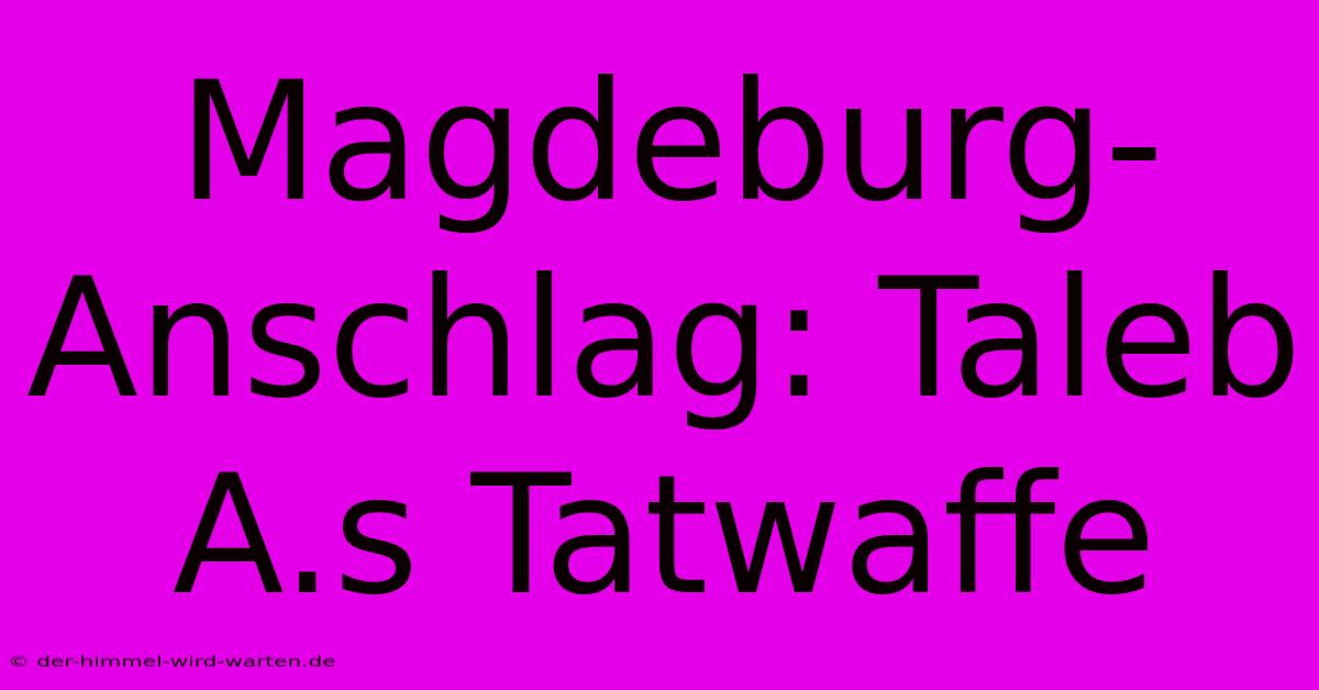 Magdeburg-Anschlag: Taleb A.s Tatwaffe