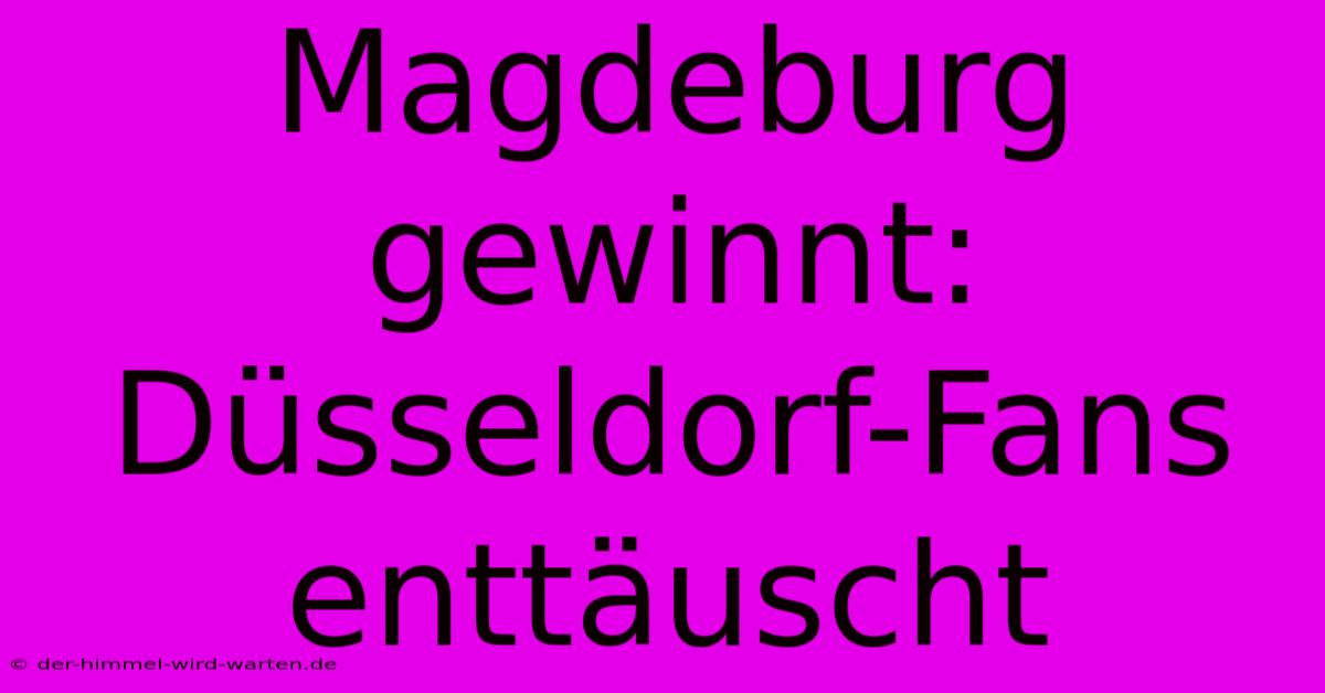 Magdeburg Gewinnt: Düsseldorf-Fans Enttäuscht