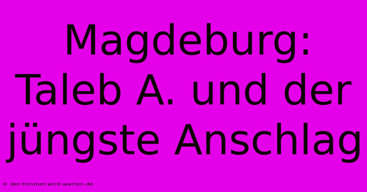 Magdeburg:  Taleb A. Und Der Jüngste Anschlag