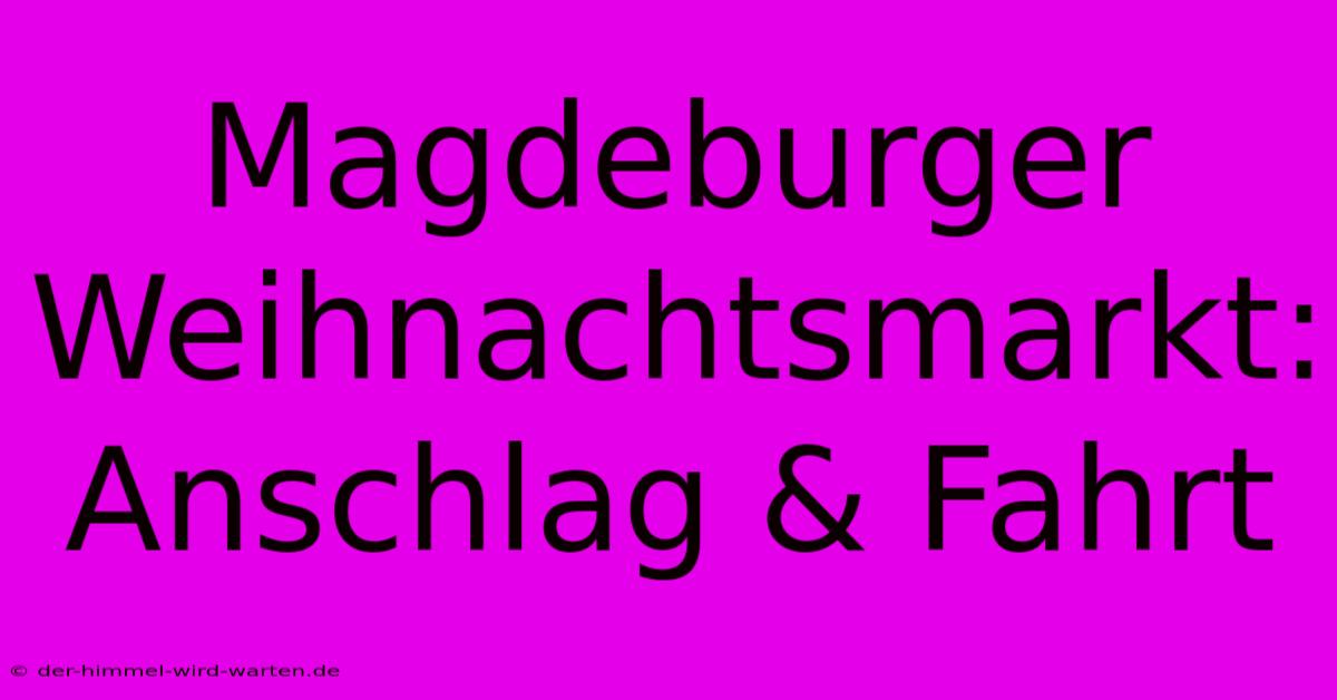 Magdeburger Weihnachtsmarkt: Anschlag & Fahrt