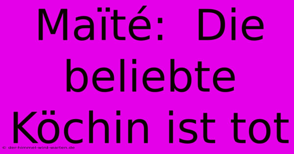 Maïté:  Die Beliebte Köchin Ist Tot