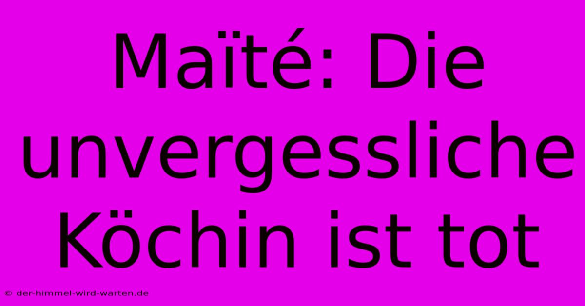 Maïté: Die Unvergessliche Köchin Ist Tot