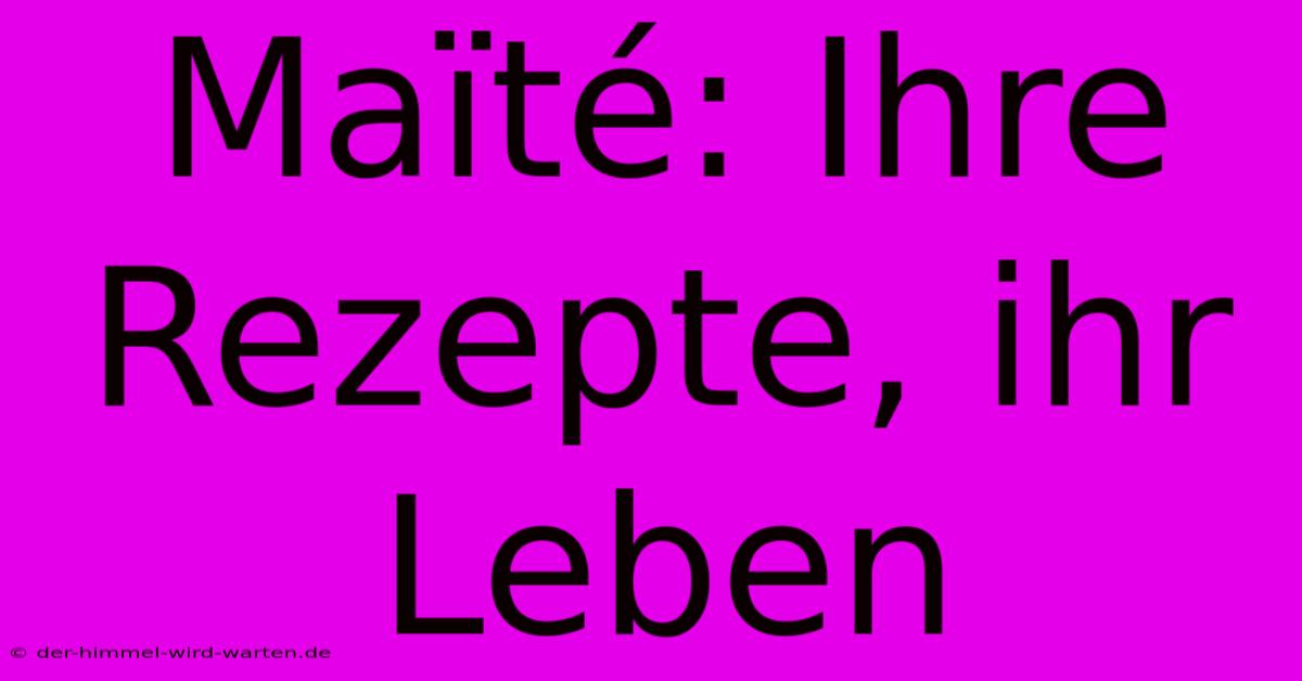 Maïté: Ihre Rezepte, Ihr Leben