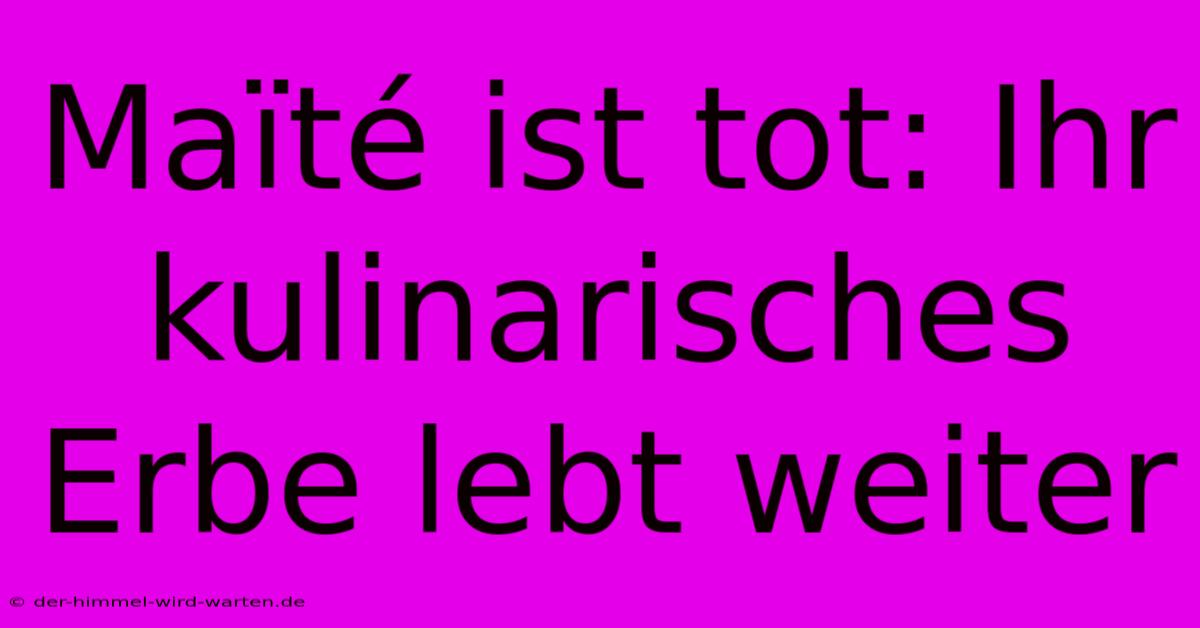 Maïté Ist Tot: Ihr Kulinarisches Erbe Lebt Weiter