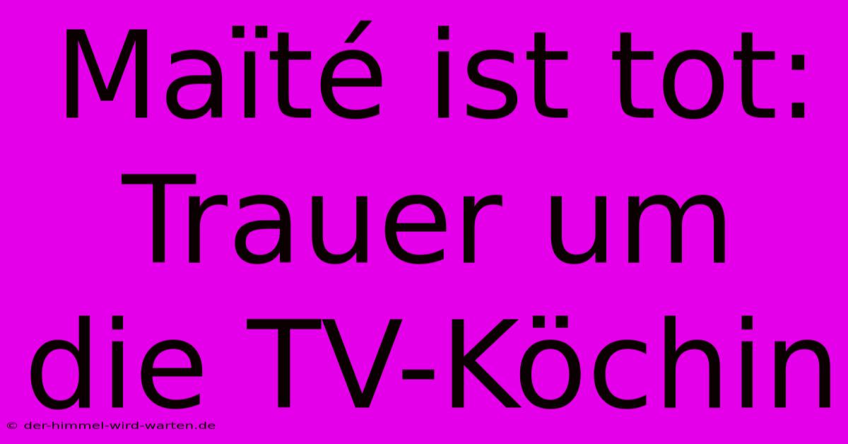 Maïté Ist Tot: Trauer Um Die TV-Köchin