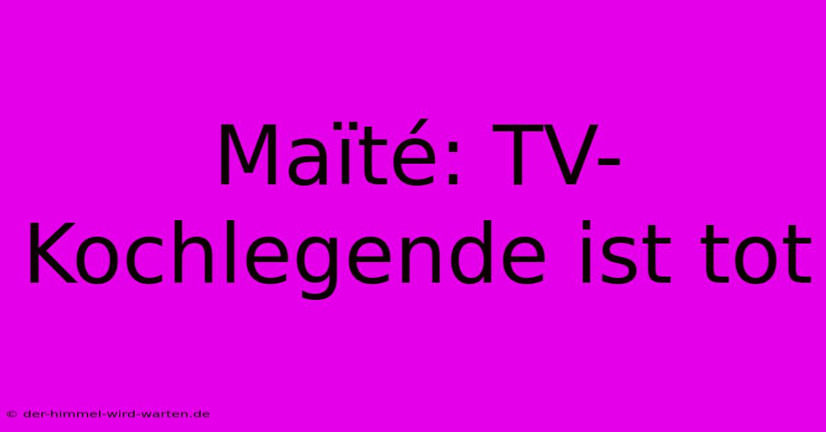 Maïté: TV-Kochlegende Ist Tot