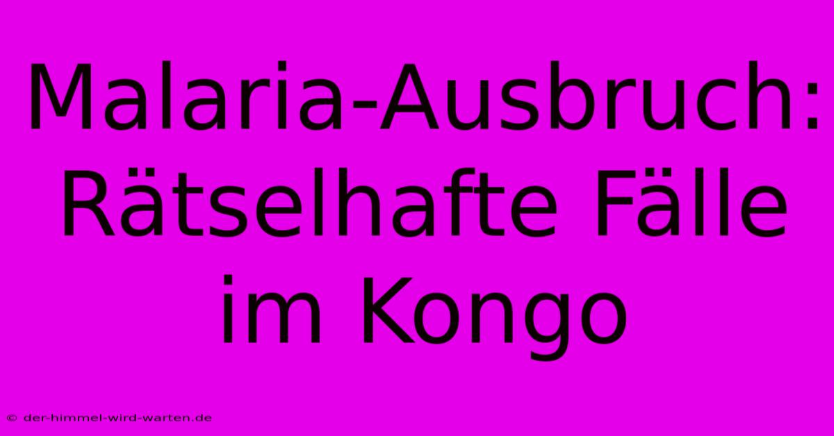 Malaria-Ausbruch: Rätselhafte Fälle Im Kongo