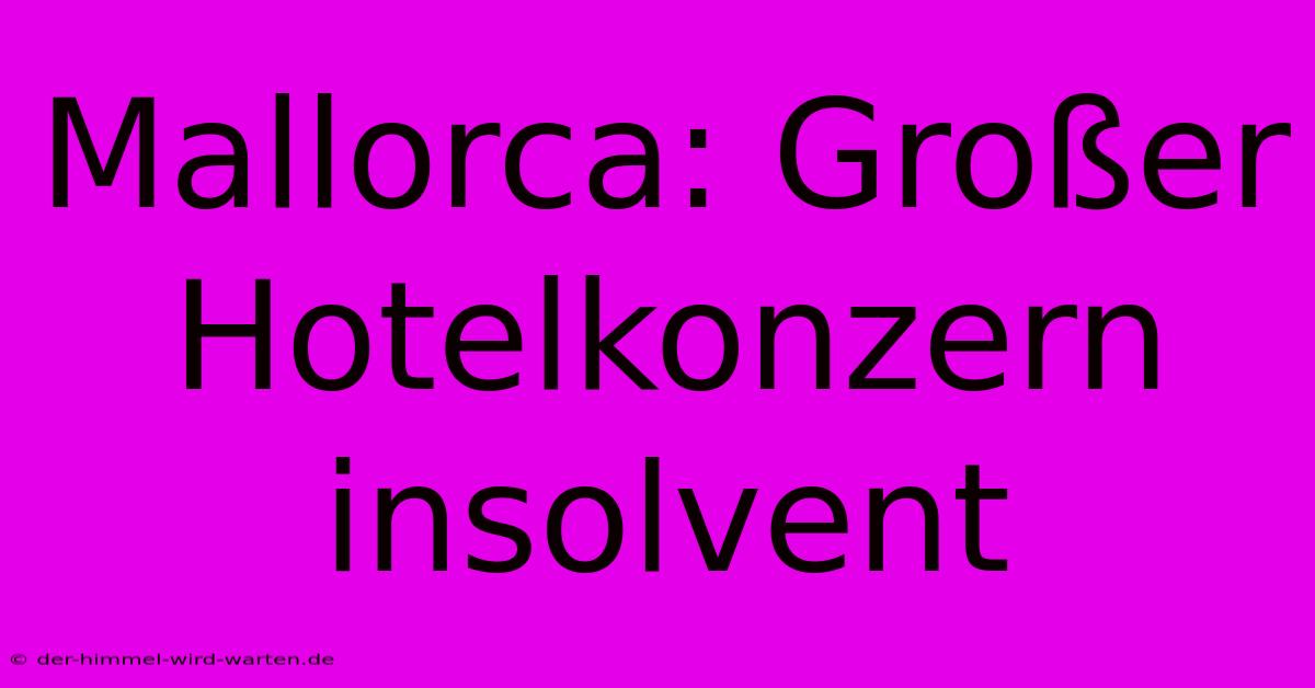 Mallorca: Großer Hotelkonzern Insolvent