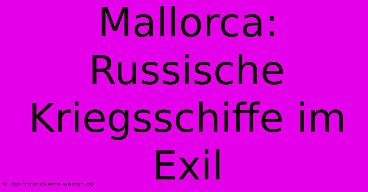 Mallorca: Russische Kriegsschiffe Im Exil