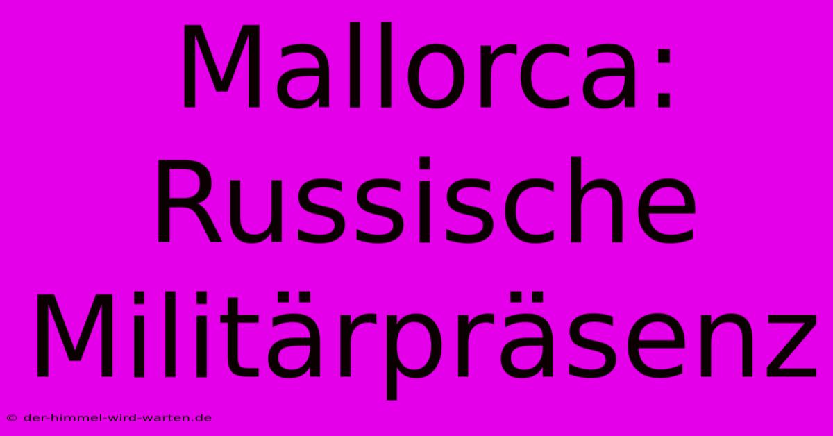 Mallorca: Russische Militärpräsenz