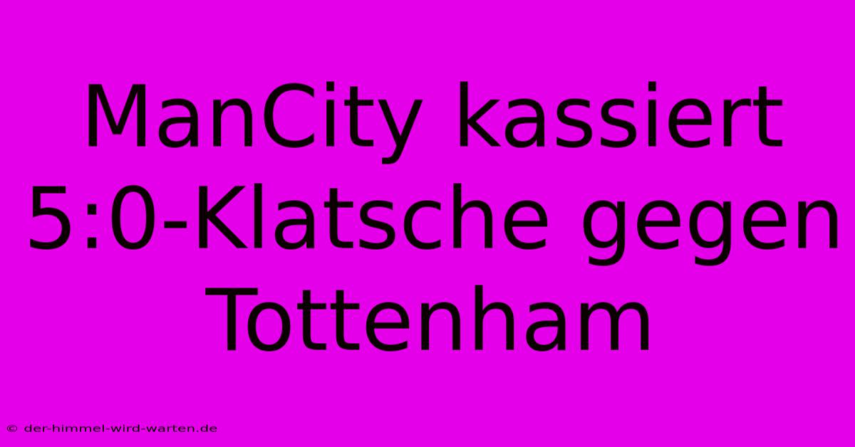 ManCity Kassiert 5:0-Klatsche Gegen Tottenham