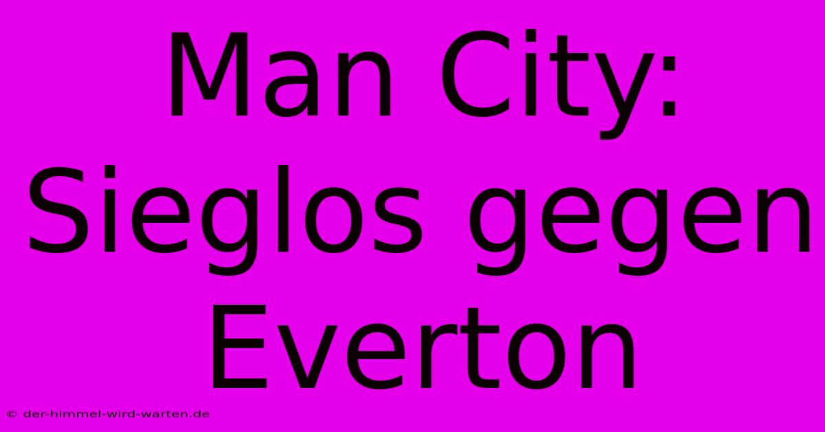 Man City: Sieglos Gegen Everton