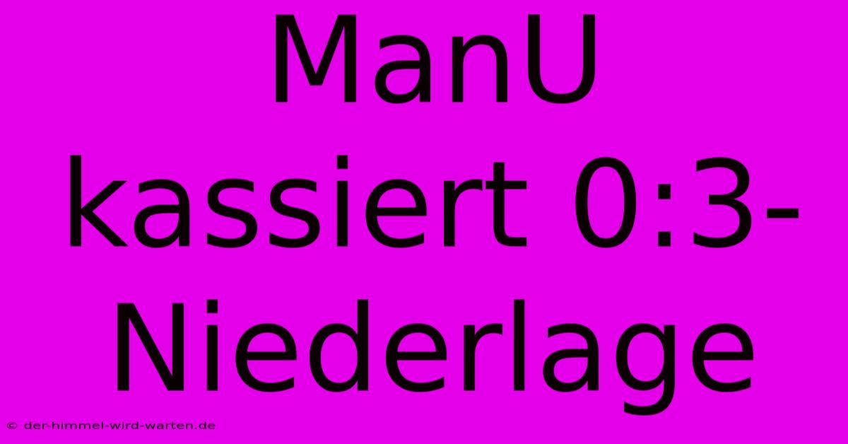 ManU Kassiert 0:3-Niederlage