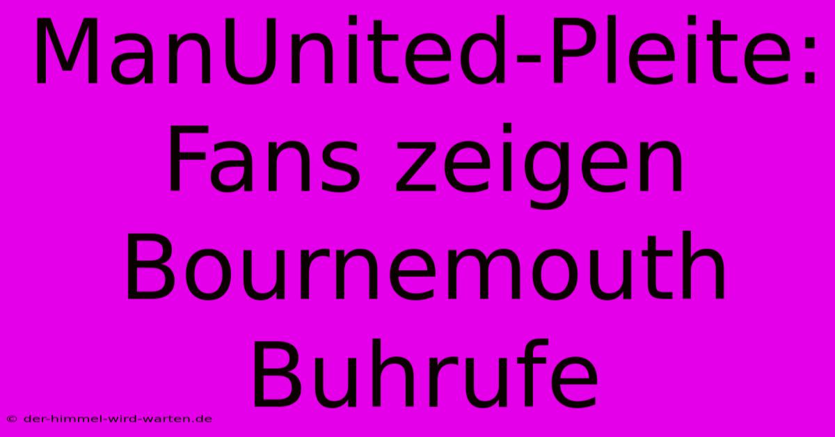 ManUnited-Pleite: Fans Zeigen Bournemouth Buhrufe