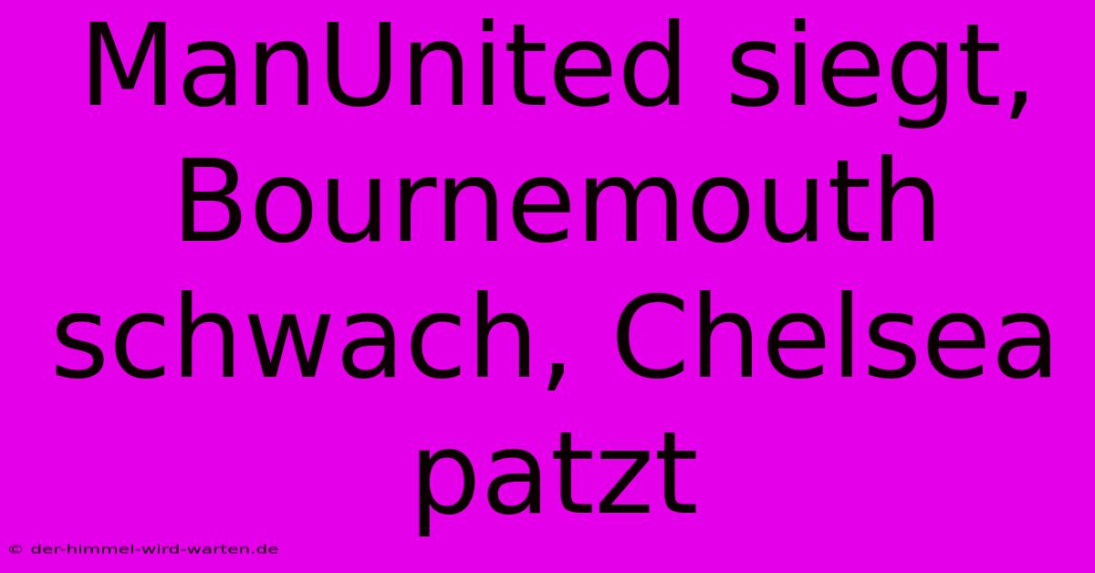 ManUnited Siegt, Bournemouth Schwach, Chelsea Patzt