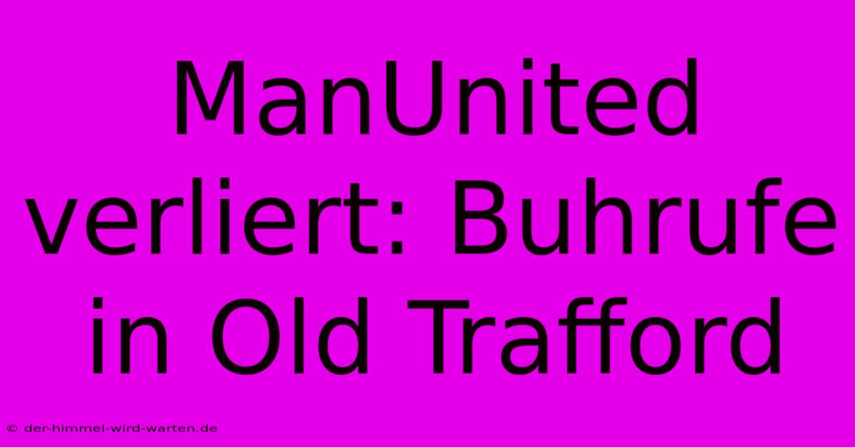 ManUnited Verliert: Buhrufe In Old Trafford