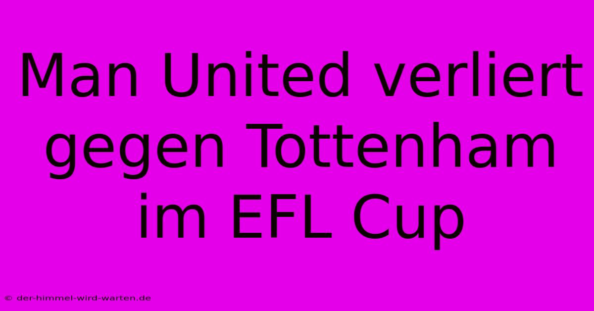 Man United Verliert Gegen Tottenham Im EFL Cup