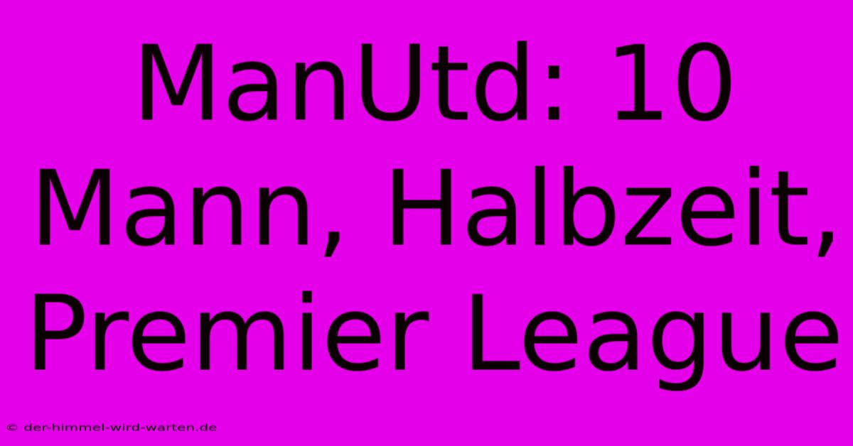 ManUtd: 10 Mann, Halbzeit, Premier League