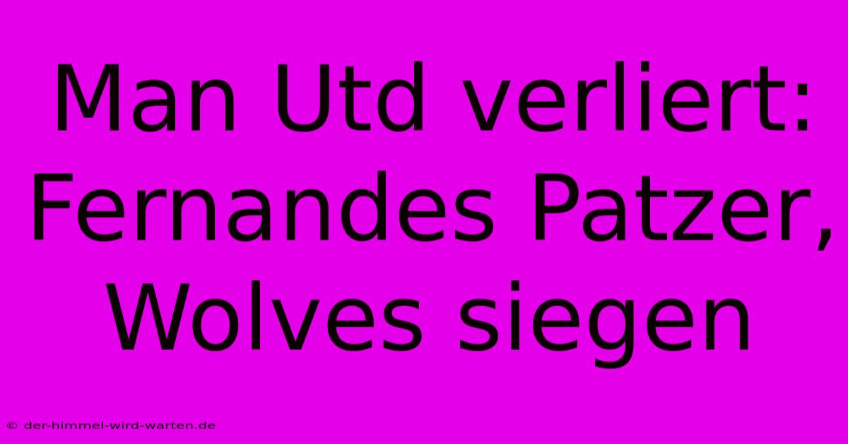 Man Utd Verliert: Fernandes Patzer, Wolves Siegen