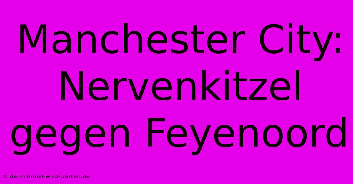 Manchester City: Nervenkitzel Gegen Feyenoord