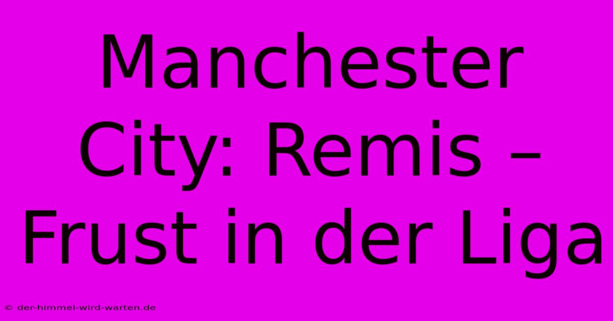 Manchester City: Remis –  Frust In Der Liga