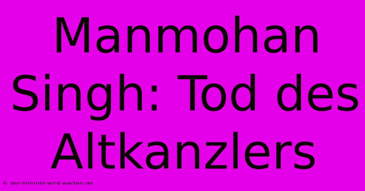 Manmohan Singh: Tod Des Altkanzlers