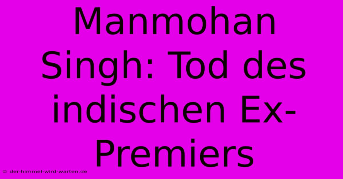 Manmohan Singh: Tod Des Indischen Ex-Premiers