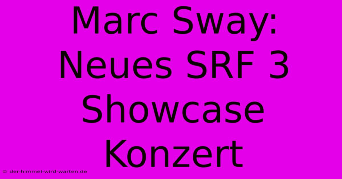 Marc Sway: Neues SRF 3 Showcase Konzert