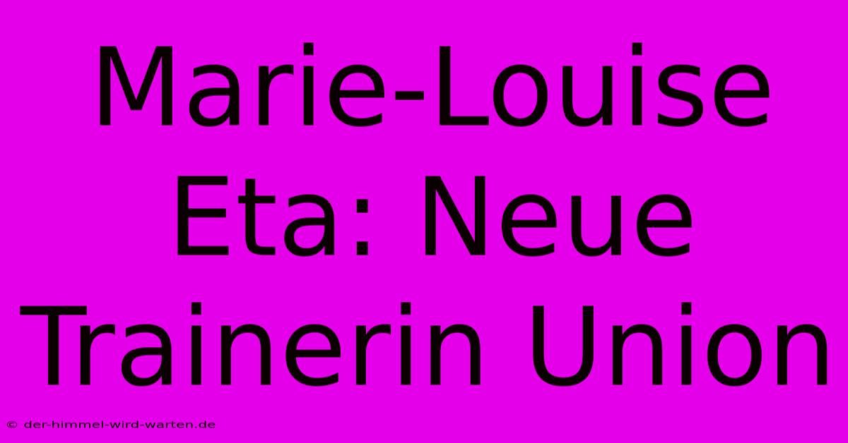 Marie-Louise Eta: Neue Trainerin Union