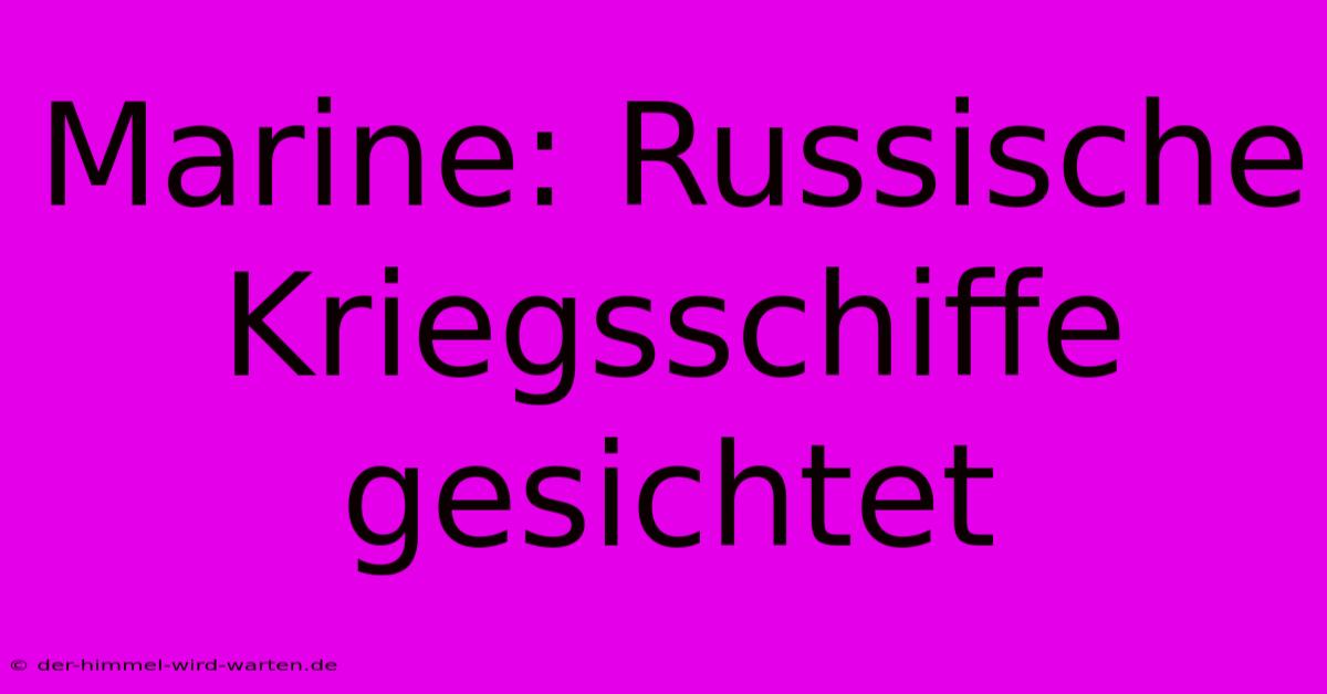 Marine: Russische Kriegsschiffe Gesichtet