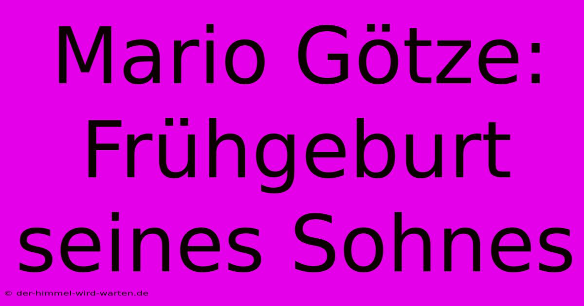 Mario Götze: Frühgeburt Seines Sohnes