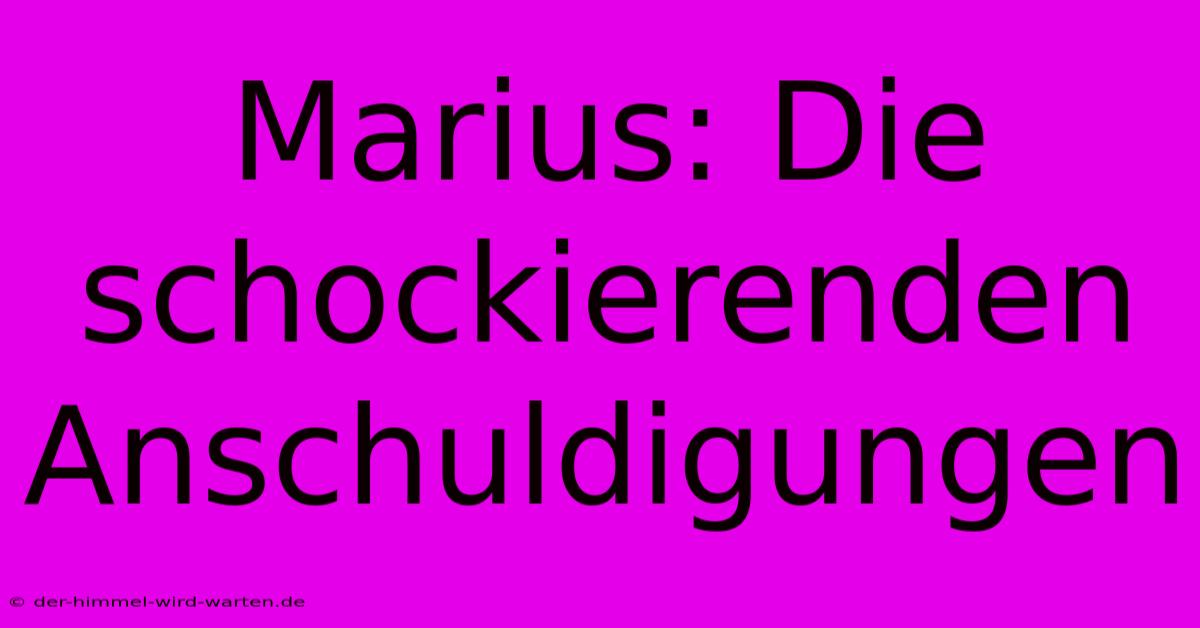 Marius: Die Schockierenden Anschuldigungen