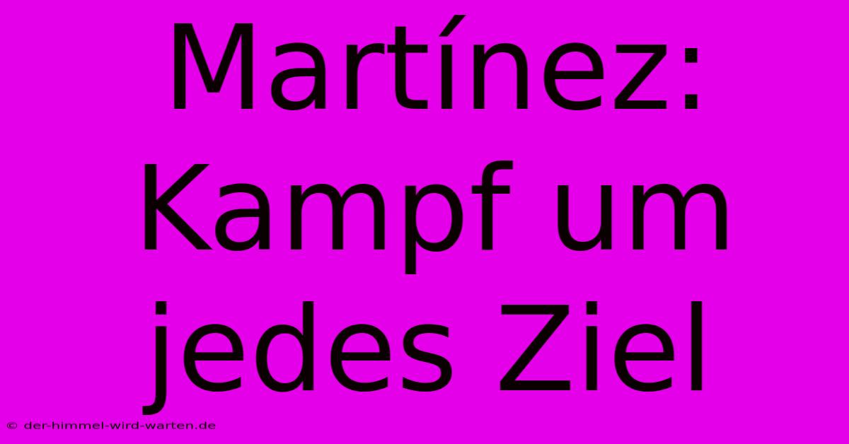 Martínez: Kampf Um Jedes Ziel